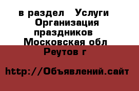  в раздел : Услуги » Организация праздников . Московская обл.,Реутов г.